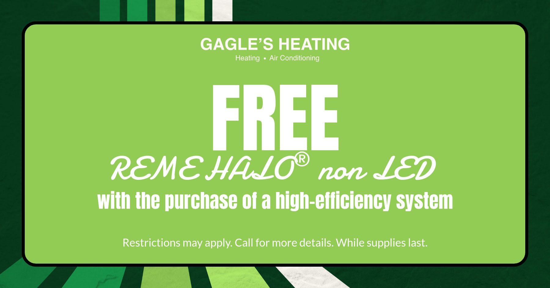 FREE reme halo with purchase of a high efficiency system.